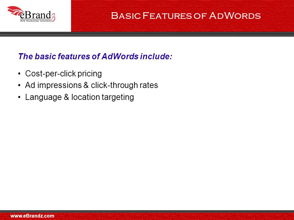 Basic Features of AdWords Cost-per-click pricing Ad impressions & click-through rates Language & location targeting The basic features of AdWords include: