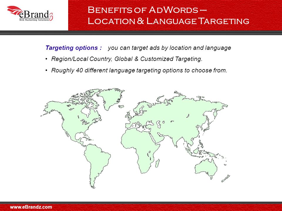 Benefits of AdWords – Location & Language Targeting Targeting options : you can target ads by location and language Region/Local Country, Global & Customized Targeting.