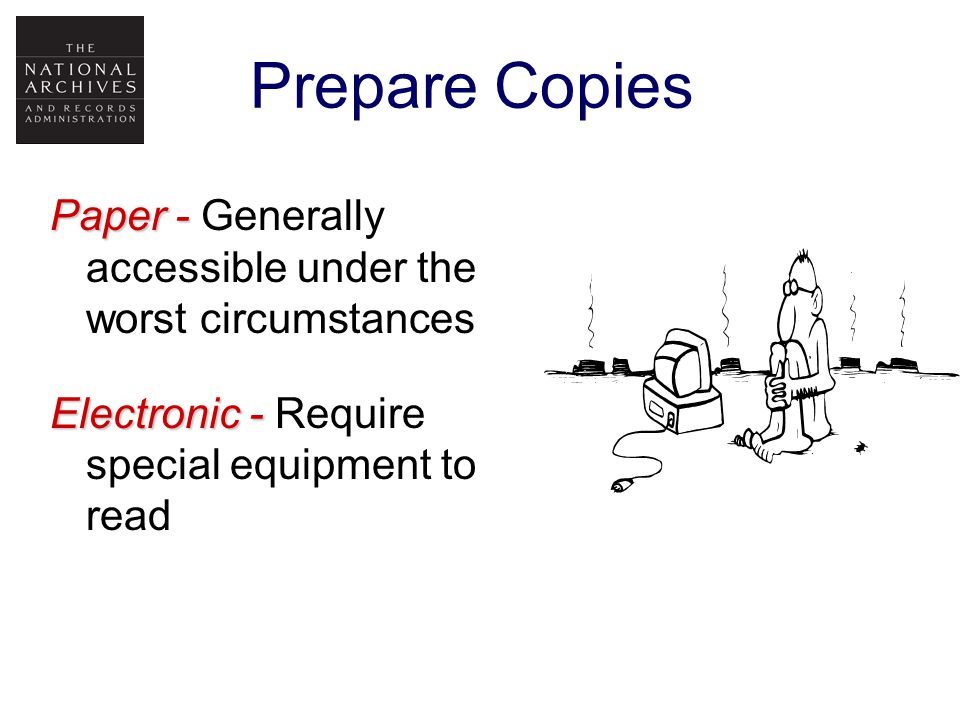 Prepare Copies Paper - Paper - Generally accessible under the worst circumstances Electronic - Electronic - Require special equipment to read