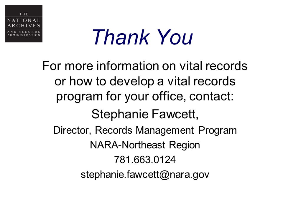 Thank You For more information on vital records or how to develop a vital records program for your office, contact: Stephanie Fawcett, Director, Records Management Program NARA-Northeast Region