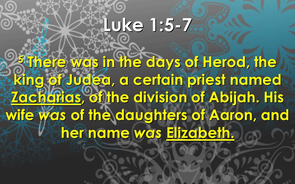 Luke 1:5-7 5 There was in the days of Herod, the king of Judea, a certain priest named Zacharias, of the division of Abijah.