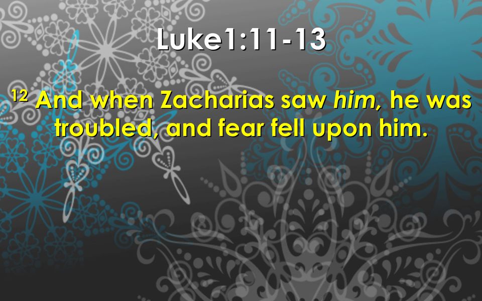 Luke1: And when Zacharias saw him, he was troubled, and fear fell upon him.