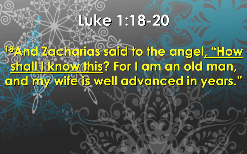 Luke 1: And Zacharias said to the angel, How shall I know this.