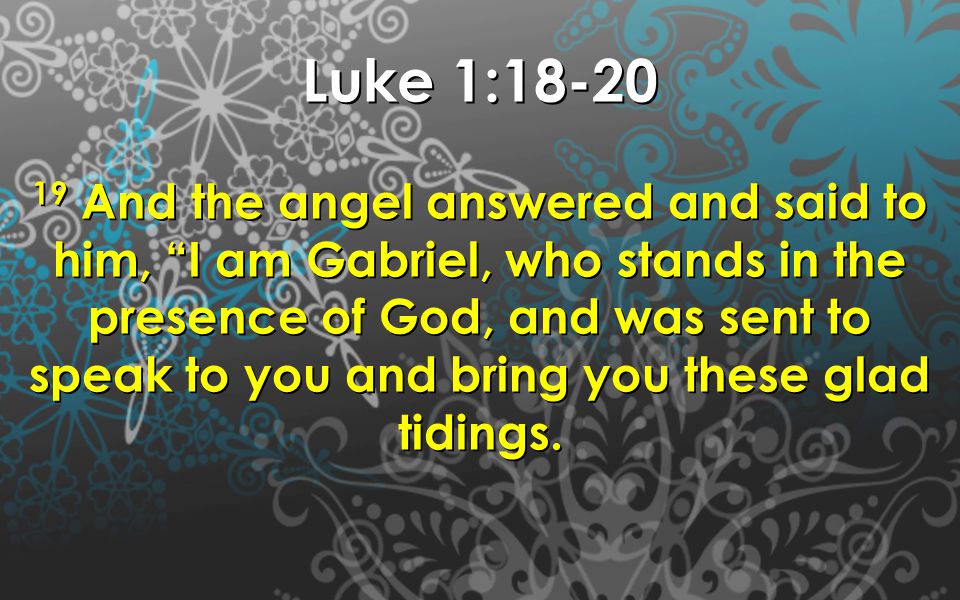 Luke 1: And the angel answered and said to him, I am Gabriel, who stands in the presence of God, and was sent to speak to you and bring you these glad tidings.
