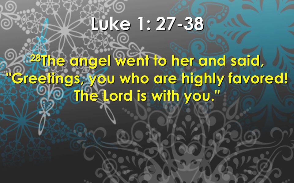 Luke 1: The angel went to her and said, Greetings, you who are highly favored.