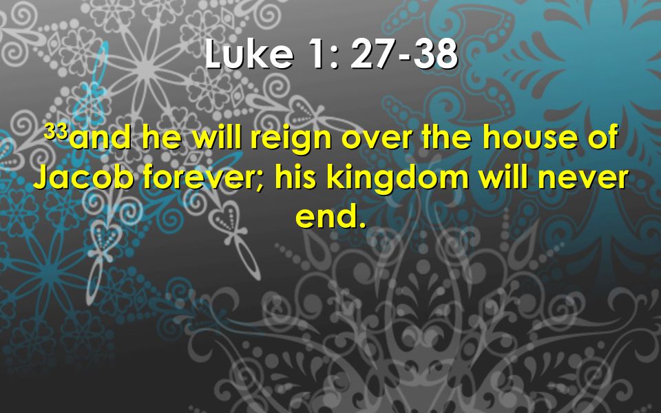 Luke 1: and he will reign over the house of Jacob forever; his kingdom will never end.
