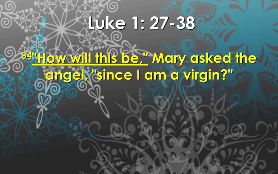 Luke 1: Luke 1: How will this be, Mary asked the angel, since I am a virgin