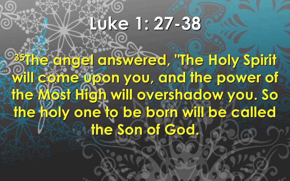 Luke 1: The angel answered, The Holy Spirit will come upon you, and the power of the Most High will overshadow you.