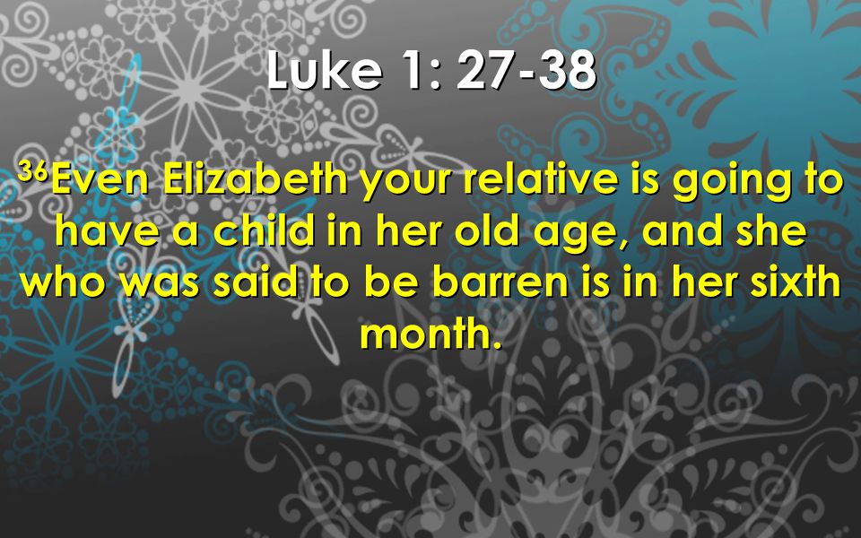 Luke 1: Even Elizabeth your relative is going to have a child in her old age, and she who was said to be barren is in her sixth month.