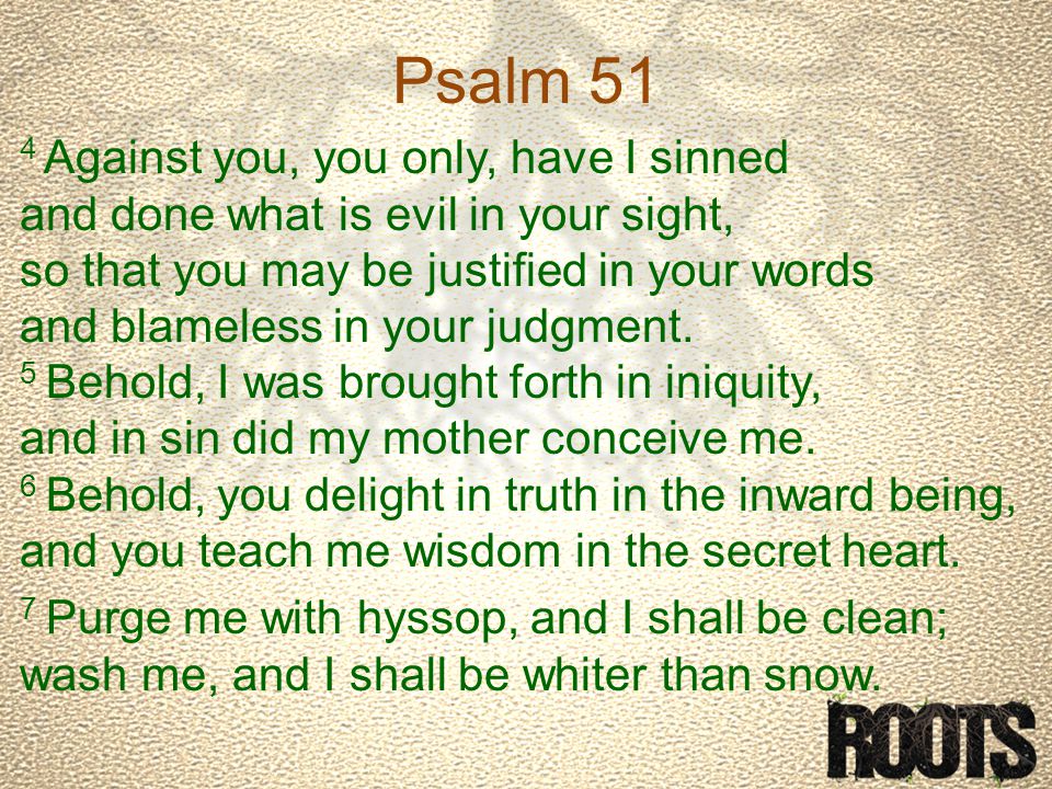 Psalm 51 4 Against you, you only, have I sinned and done what is evil in your sight, so that you may be justified in your words and blameless in your judgment.