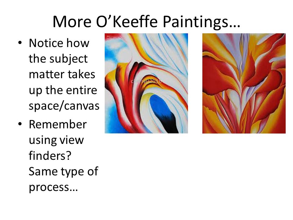 More O’Keeffe Paintings… Notice how the subject matter takes up the entire space/canvas Remember using view finders.