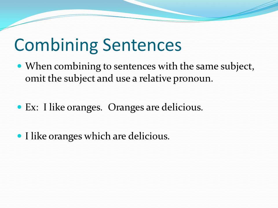 Combining Sentences When combining to sentences with the same subject, omit the subject and use a relative pronoun.