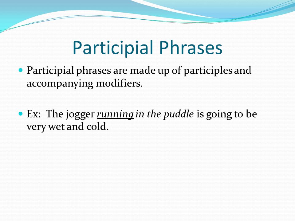 Participial Phrases Participial phrases are made up of participles and accompanying modifiers.