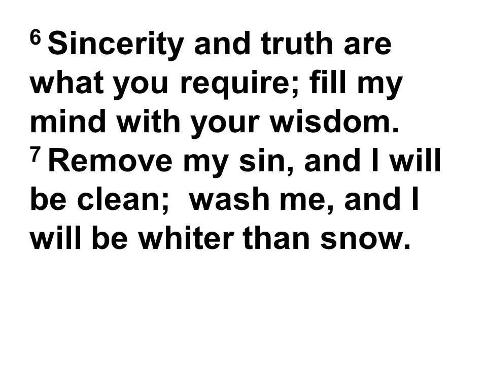 6 Sincerity and truth are what you require; fill my mind with your wisdom.
