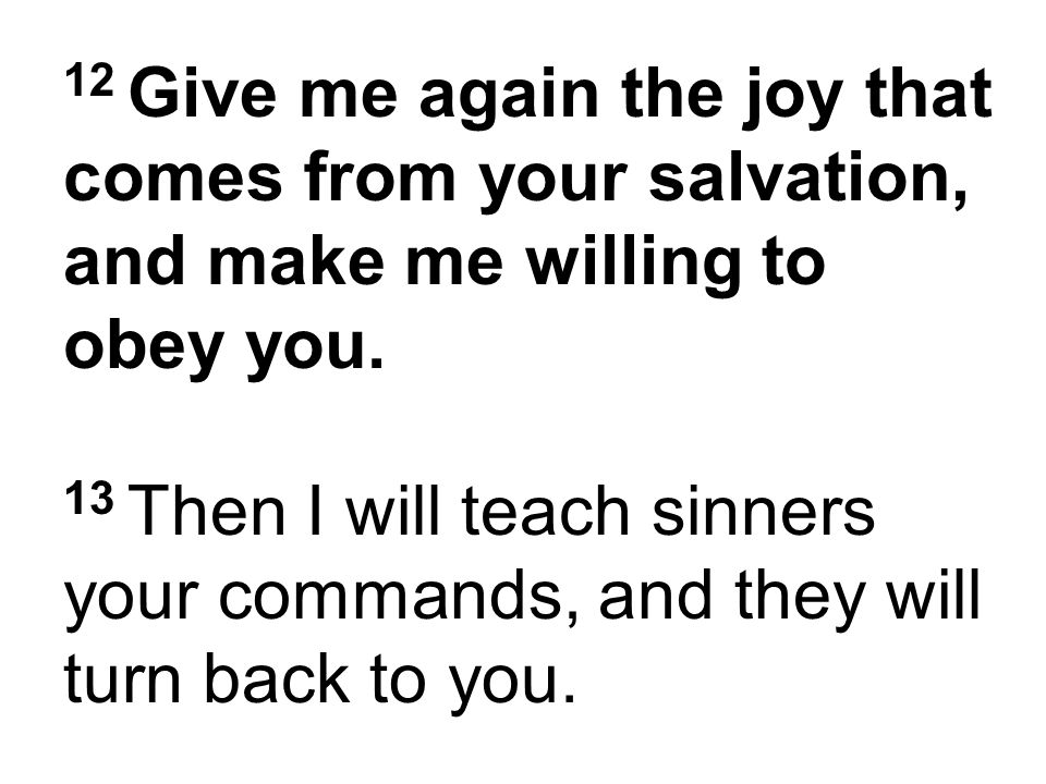 12 Give me again the joy that comes from your salvation, and make me willing to obey you.