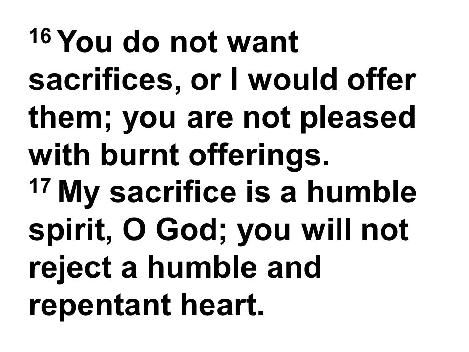 16 You do not want sacrifices, or I would offer them; you are not pleased with burnt offerings.