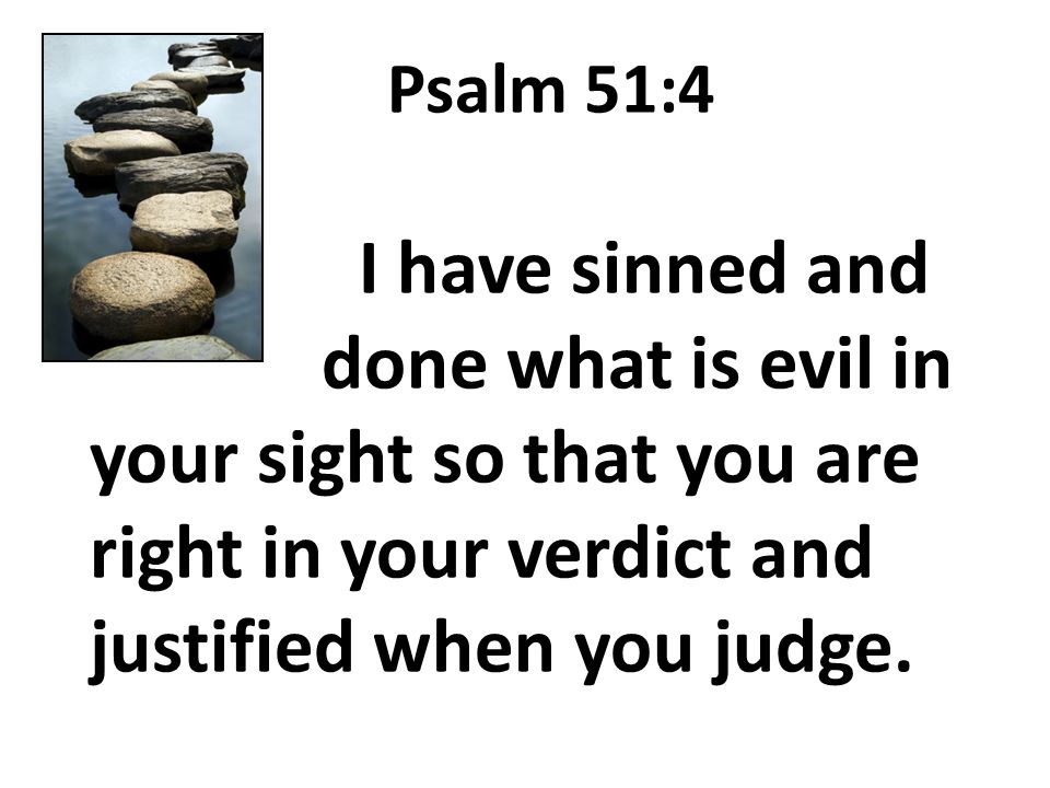 Psalm 51:4 I have sinned and done what is evil in your sight so that you are right in your verdict and justified when you judge.