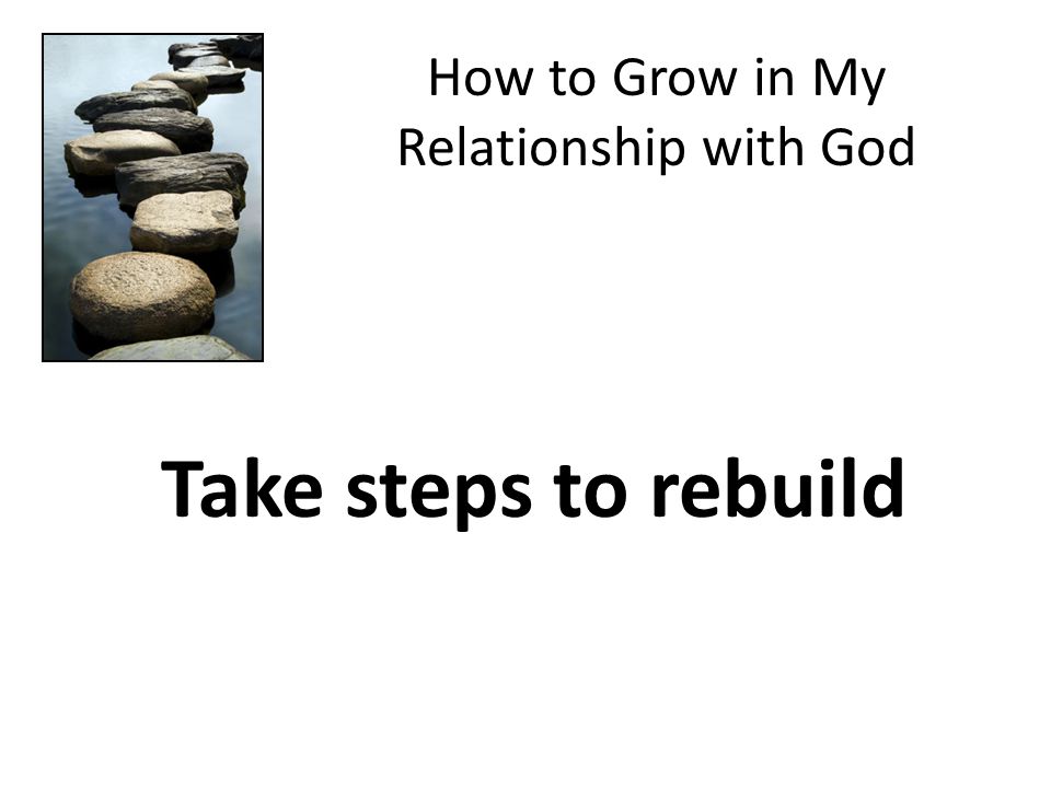 How to Grow in My Relationship with God Take steps to rebuild