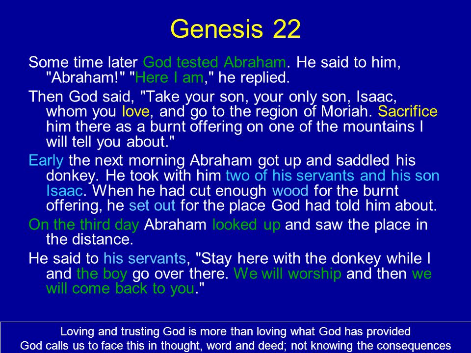 Genesis 22 Some time later God tested Abraham. He said to him, Abraham! Here I am, he replied.