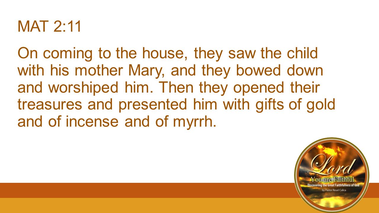 MAT 2:11 On coming to the house, they saw the child with his mother Mary, and they bowed down and worshiped him.