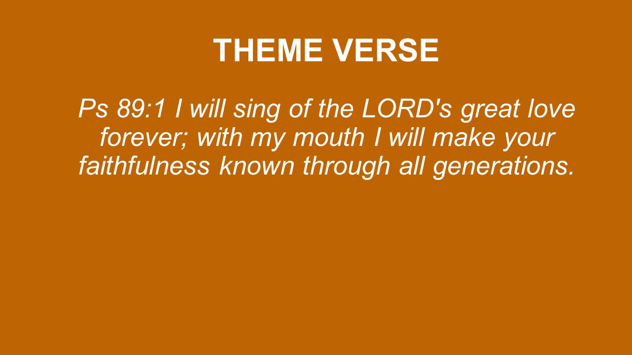 THEME VERSE Ps 89:1 I will sing of the LORD s great love forever; with my mouth I will make your faithfulness known through all generations.