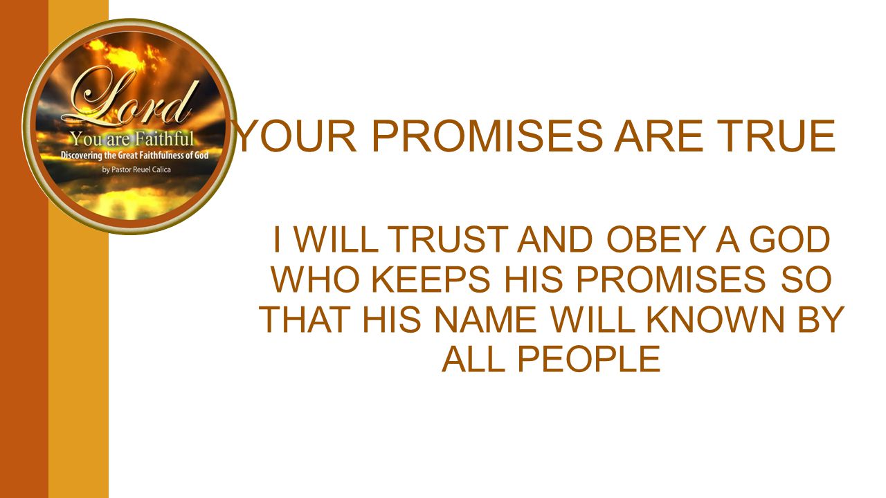 YOUR PROMISES ARE TRUE I WILL TRUST AND OBEY A GOD WHO KEEPS HIS PROMISES SO THAT HIS NAME WILL KNOWN BY ALL PEOPLE