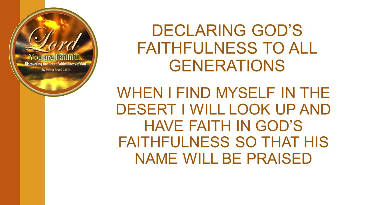 DECLARING GOD’S FAITHFULNESS TO ALL GENERATIONS WHEN I FIND MYSELF IN THE DESERT I WILL LOOK UP AND HAVE FAITH IN GOD’S FAITHFULNESS SO THAT HIS NAME WILL BE PRAISED