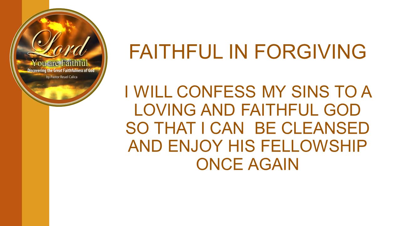 FAITHFUL IN FORGIVING I WILL CONFESS MY SINS TO A LOVING AND FAITHFUL GOD SO THAT I CAN BE CLEANSED AND ENJOY HIS FELLOWSHIP ONCE AGAIN