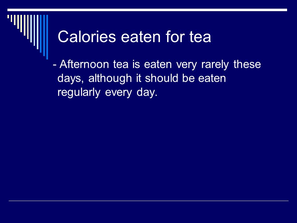 Calories eaten for tea - Afternoon tea is eaten very rarely these days, although it should be eaten regularly every day.
