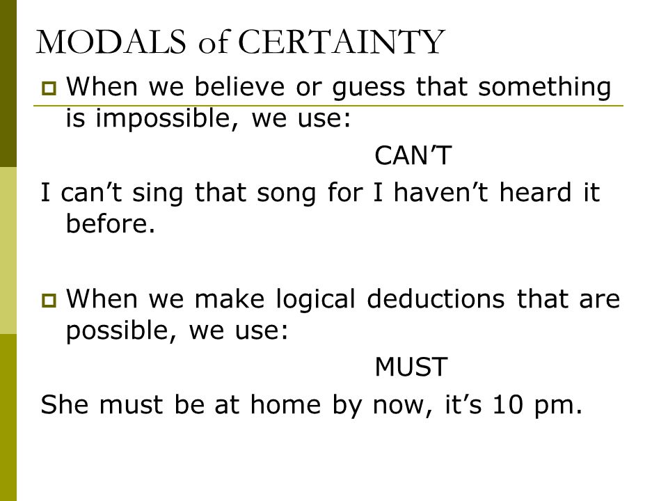 MODALS of CERTAINTY  When we believe or guess that something is impossible, we use: CAN’T I can’t sing that song for I haven’t heard it before.