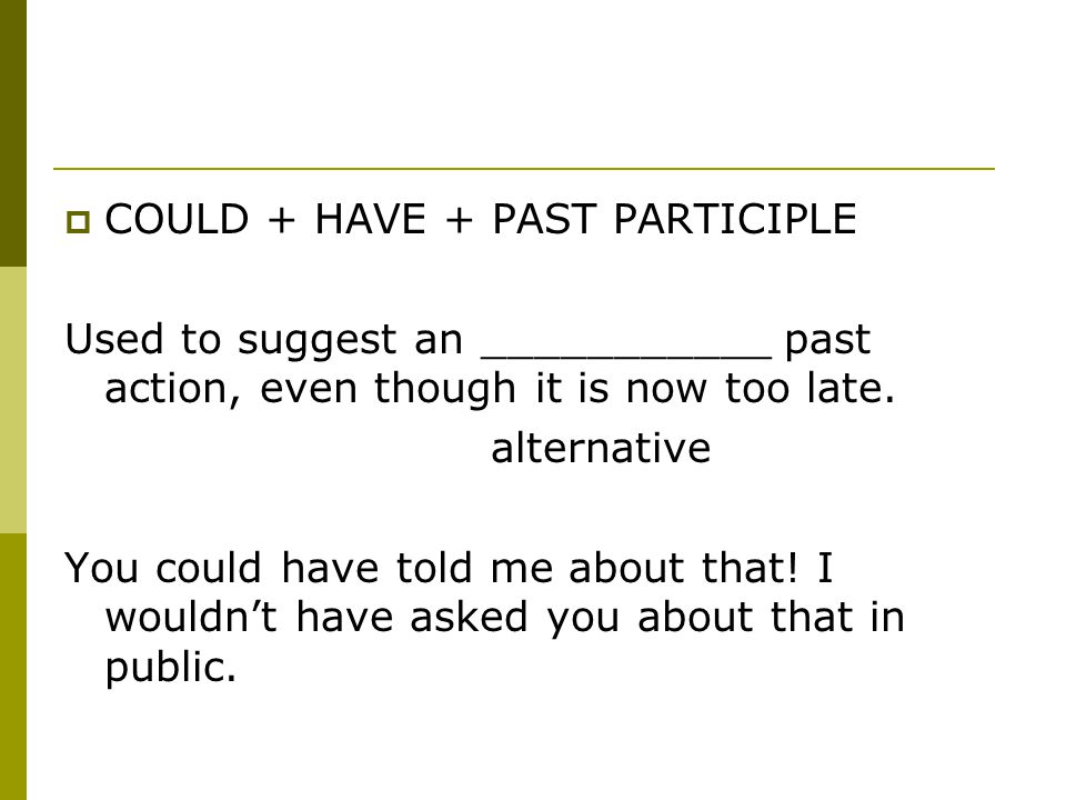  COULD + HAVE + PAST PARTICIPLE Used to suggest an ___________ past action, even though it is now too late.