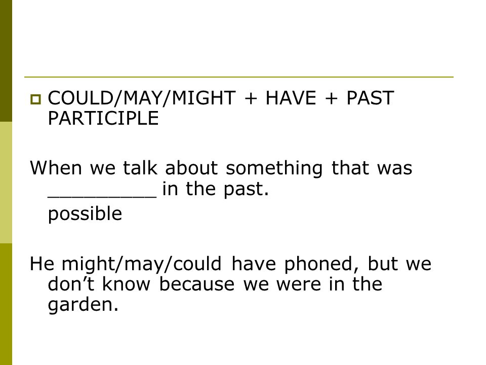  COULD/MAY/MIGHT + HAVE + PAST PARTICIPLE When we talk about something that was _________ in the past.