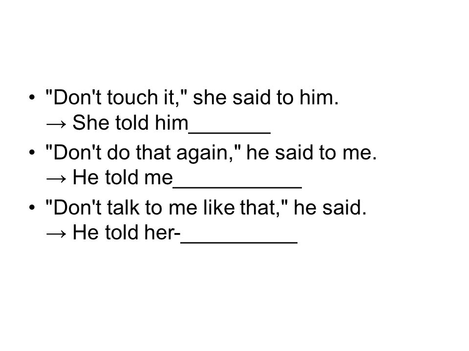Don t touch it, she said to him. → She told him _______ Don t do that again, he said to me.