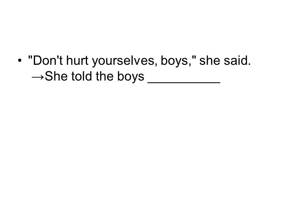 Don t hurt yourselves, boys, she said. → She told the boys __________