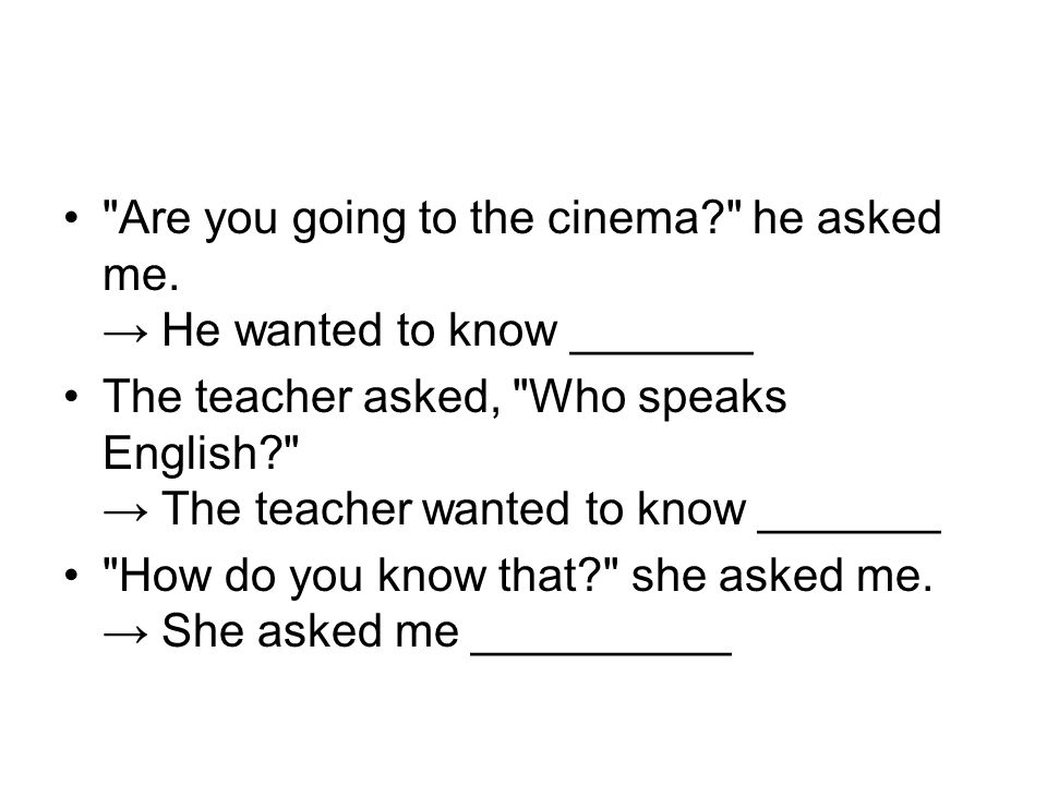 Are you going to the cinema he asked me.