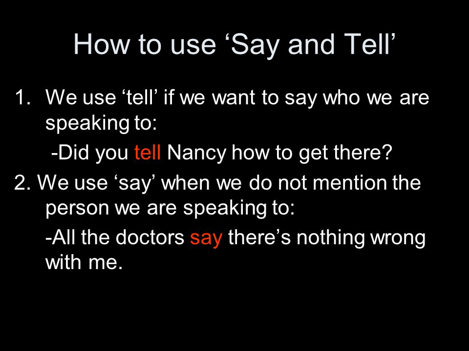 How to use ‘Say and Tell’ 1.We use ‘tell’ if we want to say who we are speaking to: -Did you tell Nancy how to get there.