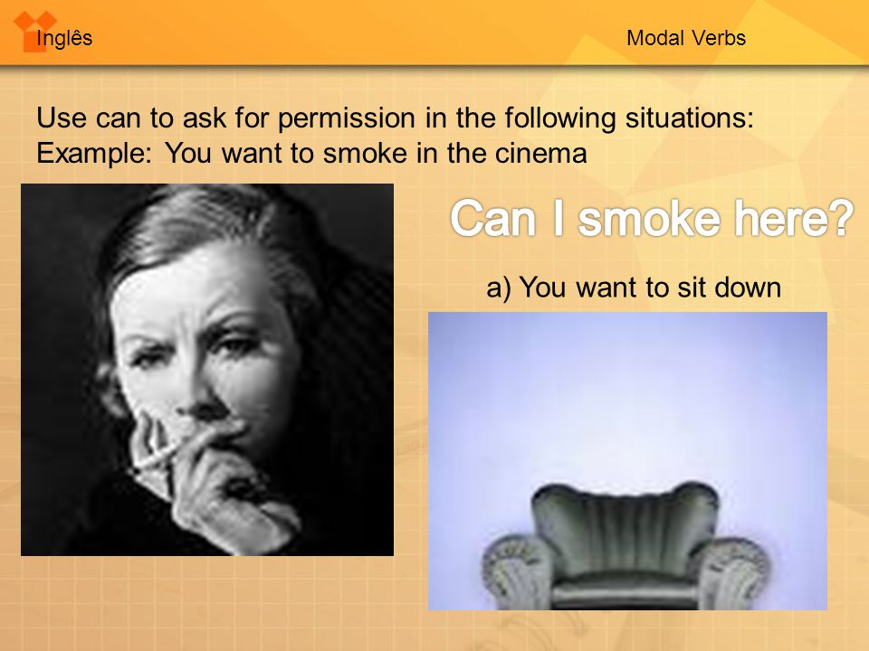 InglêsModal Verbs Use can to ask for permission in the following situations: Example: You want to smoke in the cinema a) You want to sit down