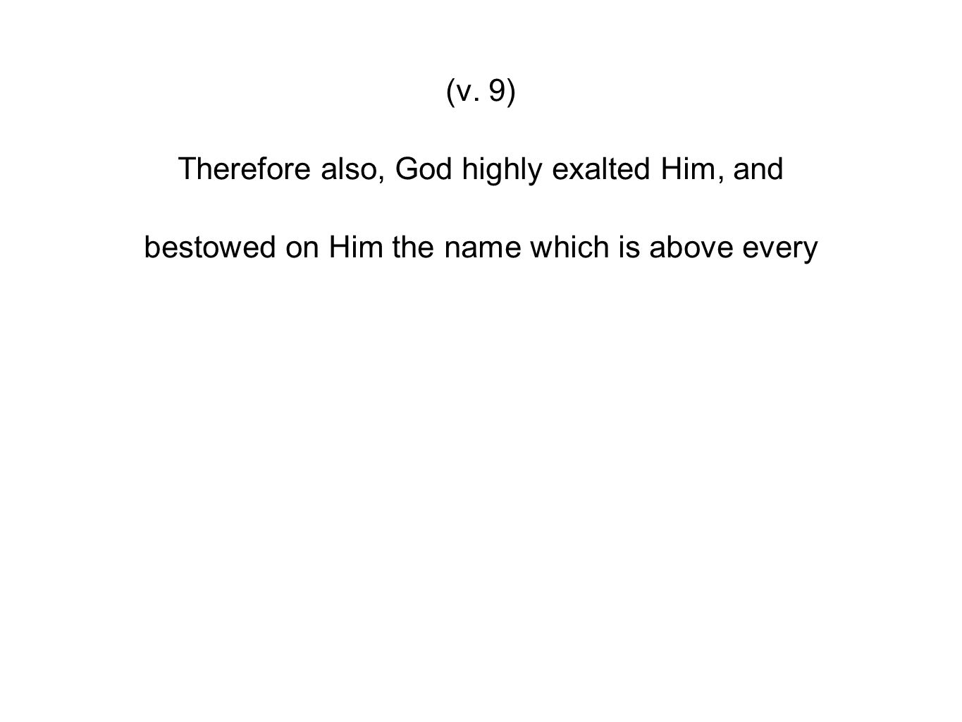(v. 9) Therefore also, God highly exalted Him, and bestowed on Him the name which is above every