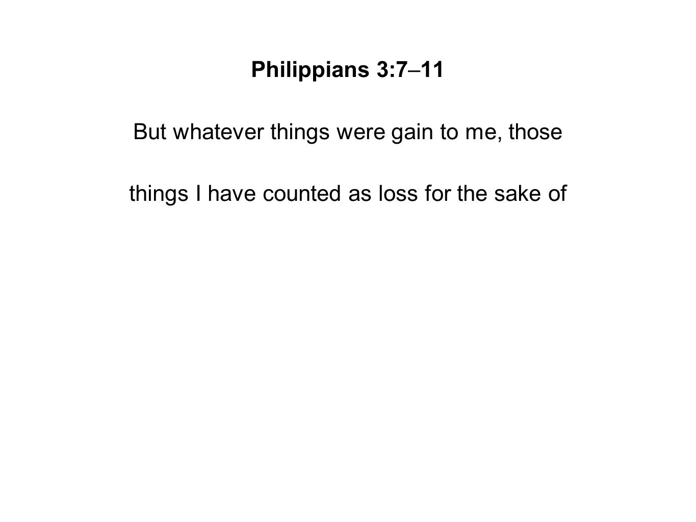 Philippians 3:7–11 But whatever things were gain to me, those things I have counted as loss for the sake of
