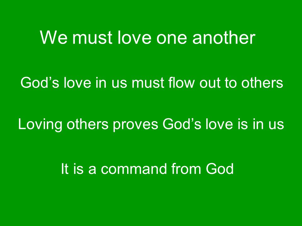 We must love one another God’s love in us must flow out to others Loving others proves God’s love is in us It is a command from God