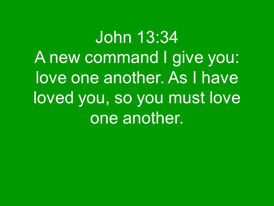 John 13:34 A new command I give you: love one another.