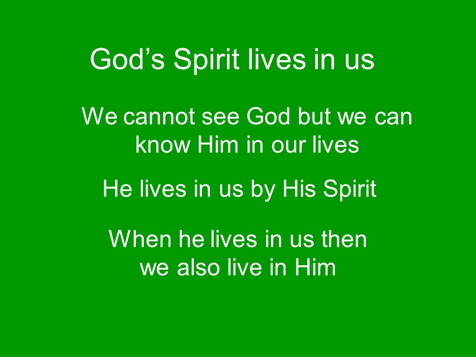 We cannot see God but we can know Him in our lives He lives in us by His Spirit When he lives in us then we also live in Him