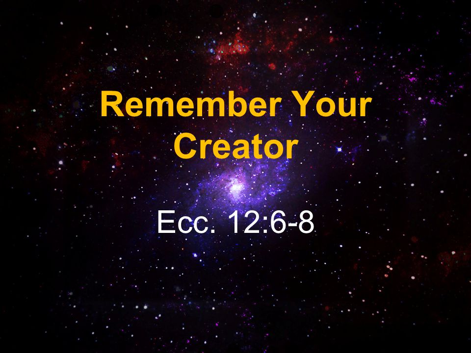 Remember Your Creator Ecc. 12:6-8