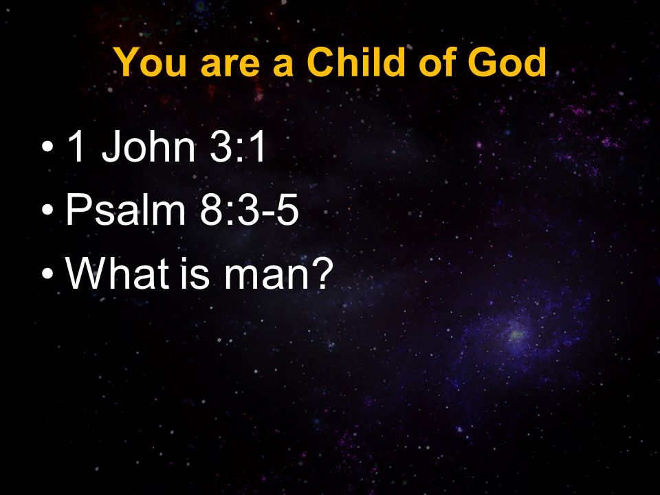 You are a Child of God 1 John 3:1 Psalm 8:3-5 What is man