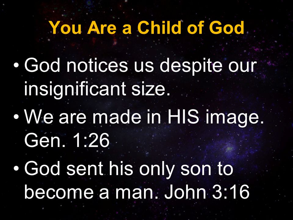 You Are a Child of God God notices us despite our insignificant size.