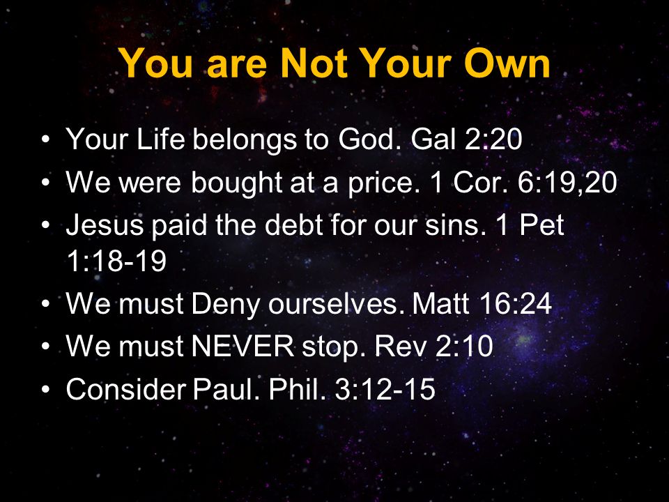 You are Not Your Own Your Life belongs to God. Gal 2:20 We were bought at a price.