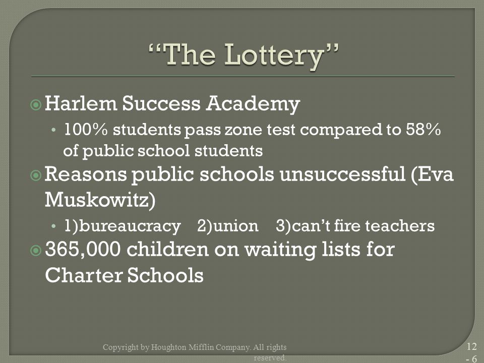  Harlem Success Academy 100% students pass zone test compared to 58% of public school students  Reasons public schools unsuccessful (Eva Muskowitz) 1)bureaucracy 2)union 3)can’t fire teachers  365,000 children on waiting lists for Charter Schools Copyright by Houghton Mifflin Company.