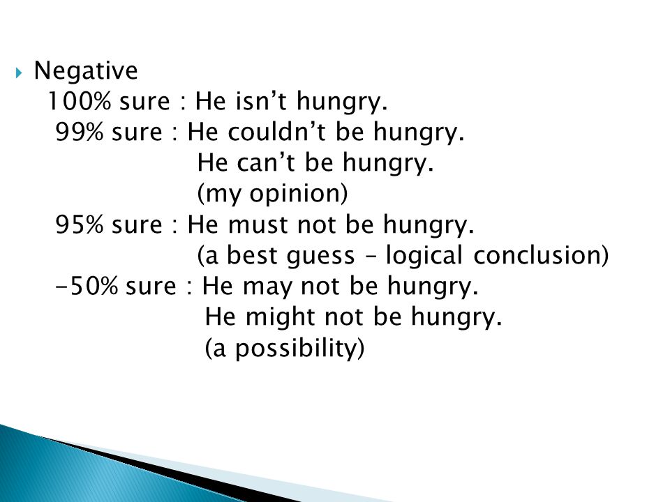  Negative 100% sure : He isn’t hungry. 99% sure : He couldn’t be hungry.