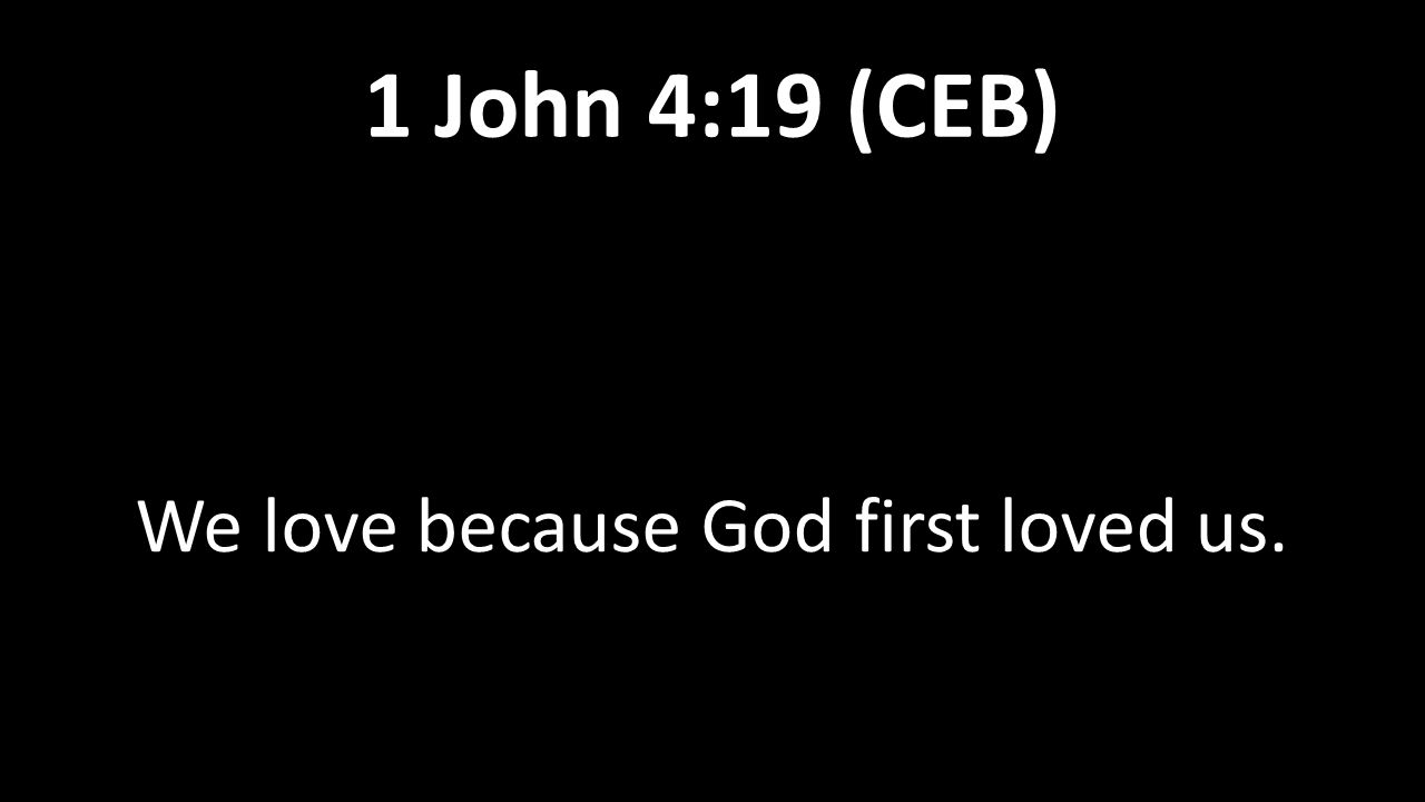 We love because God first loved us. 1 John 4:19 (CEB)