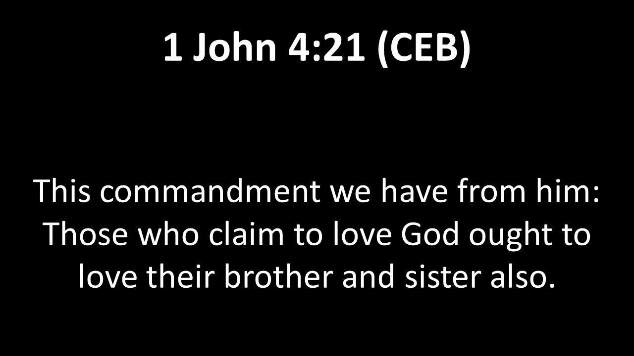 This commandment we have from him: Those who claim to love God ought to love their brother and sister also.